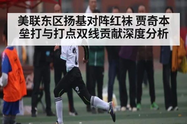 美联东区扬基对阵红袜 贾奇本垒打与打点双线贡献深度分析
