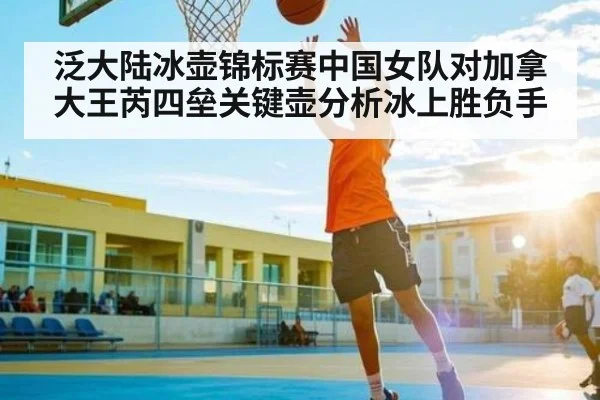 泛大陆冰壶锦标赛中国女队对加拿大王芮四垒关键壶分析冰上胜负手