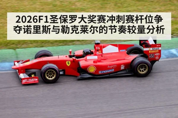 2026F1圣保罗大奖赛冲刺赛杆位争夺诺里斯与勒克莱尔的节奏较量分析