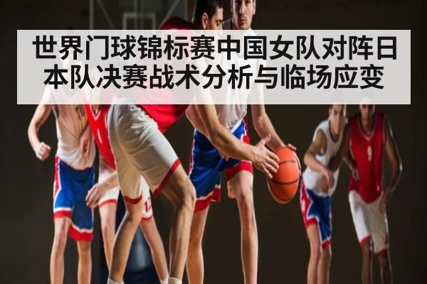 世界门球锦标赛中国女队对阵日本队决赛战术分析与临场应变
