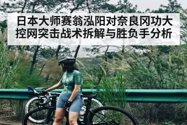 日本大师赛翁泓阳对奈良冈功大控网突击战术拆解与胜负手分析
